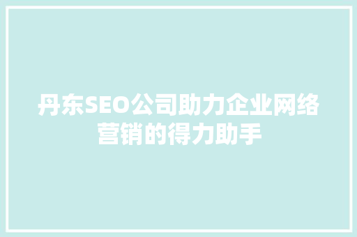 丹东SEO公司助力企业网络营销的得力助手