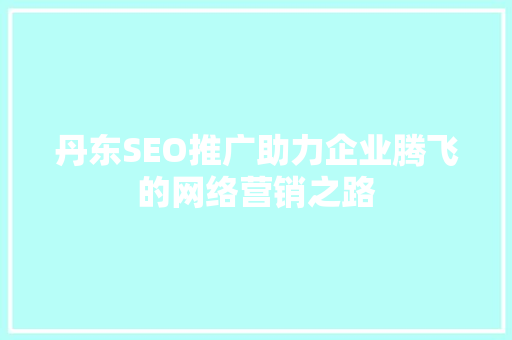 丹东SEO推广助力企业腾飞的网络营销之路