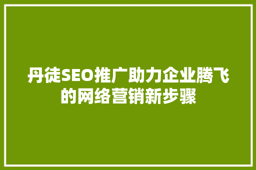 丹徒SEO推广助力企业腾飞的网络营销新步骤