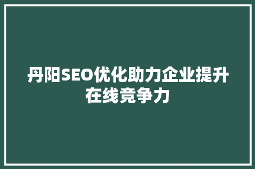 丹阳SEO优化助力企业提升在线竞争力