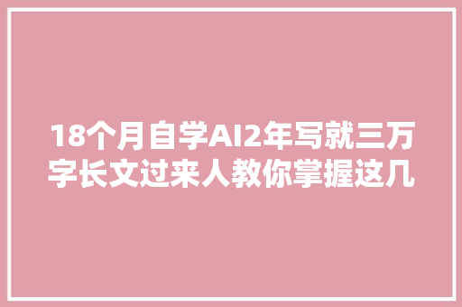 18个月自学AI2年写就三万字长文过来人教你掌握这几个AI概念