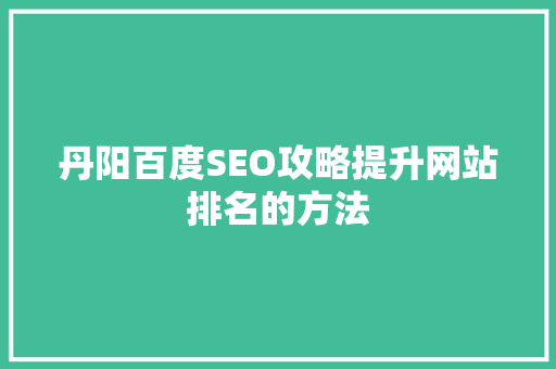 丹阳百度SEO攻略提升网站排名的方法