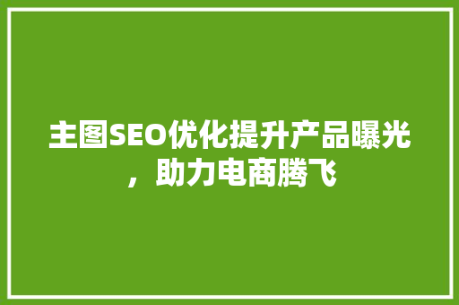 主图SEO优化提升产品曝光，助力电商腾飞