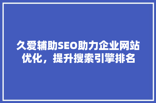 久爱辅助SEO助力企业网站优化，提升搜索引擎排名