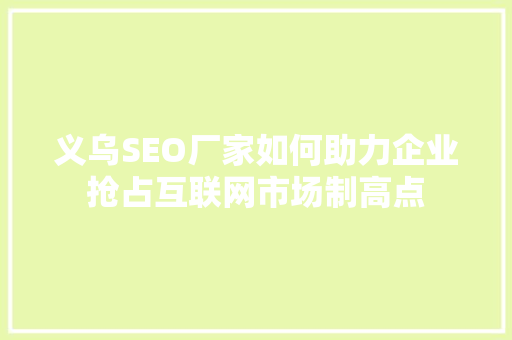 义乌SEO厂家如何助力企业抢占互联网市场制高点