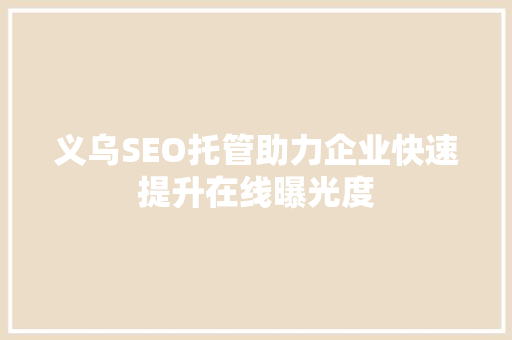 义乌SEO托管助力企业快速提升在线曝光度