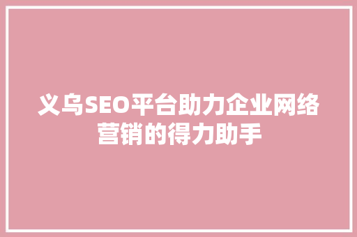 义乌SEO平台助力企业网络营销的得力助手