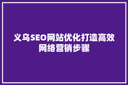 义乌SEO网站优化打造高效网络营销步骤