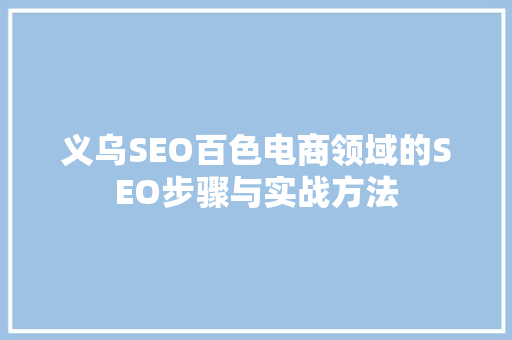 义乌SEO百色电商领域的SEO步骤与实战方法