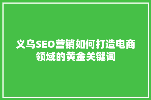 义乌SEO营销如何打造电商领域的黄金关键词