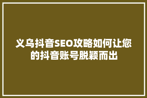 义乌抖音SEO攻略如何让您的抖音账号脱颖而出