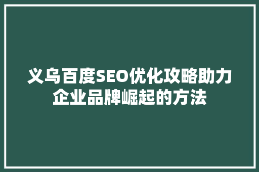 义乌百度SEO优化攻略助力企业品牌崛起的方法