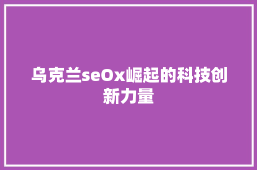 乌克兰seOx崛起的科技创新力量