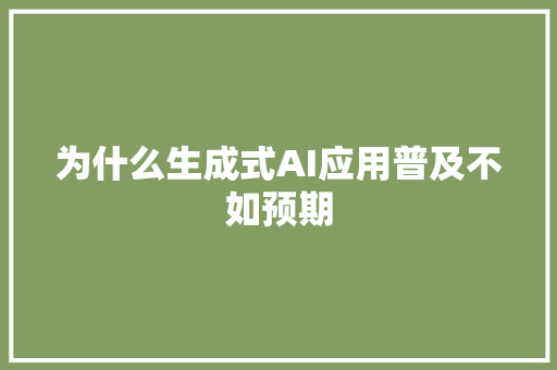 为什么生成式AI应用普及不如预期