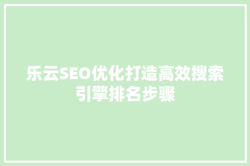 乐云SEO优化打造高效搜索引擎排名步骤