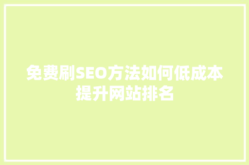 免费刷SEO方法如何低成本提升网站排名