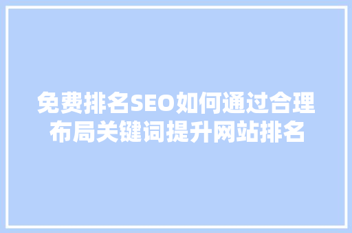 免费排名SEO如何通过合理布局关键词提升网站排名