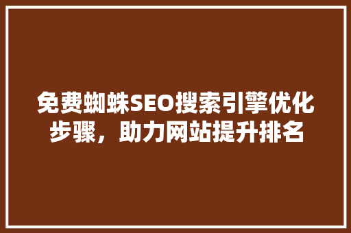 免费蜘蛛SEO搜索引擎优化步骤，助力网站提升排名