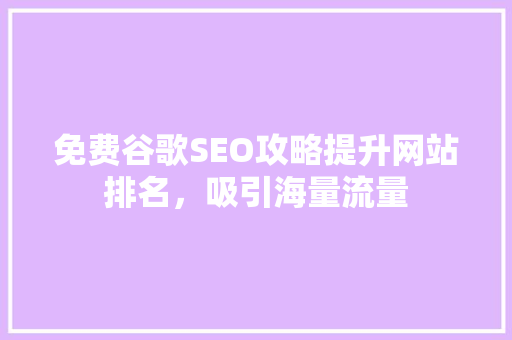 免费谷歌SEO攻略提升网站排名，吸引海量流量