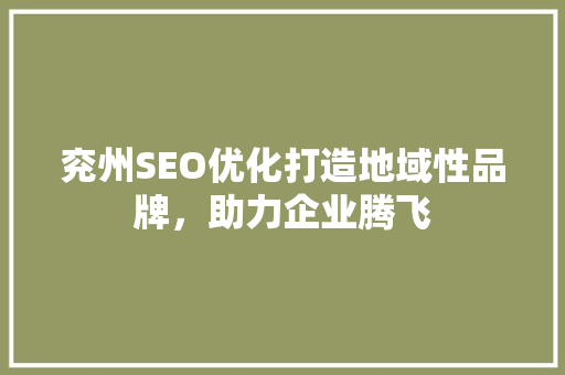 兖州SEO优化打造地域性品牌，助力企业腾飞