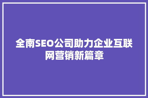 全南SEO公司助力企业互联网营销新篇章