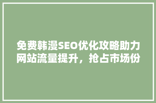 免费韩漫SEO优化攻略助力网站流量提升，抢占市场份额