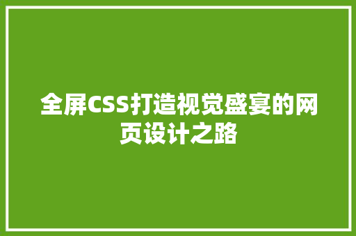 全屏CSS打造视觉盛宴的网页设计之路