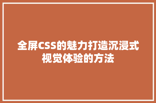 全屏CSS的魅力打造沉浸式视觉体验的方法