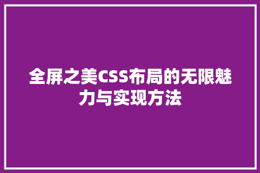 全屏之美CSS布局的无限魅力与实现方法