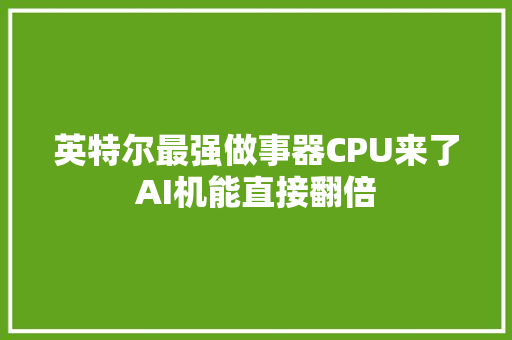 英特尔最强做事器CPU来了AI机能直接翻倍