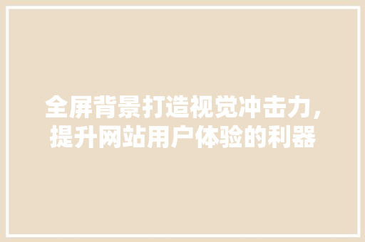 全屏背景打造视觉冲击力，提升网站用户体验的利器