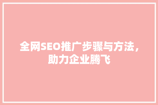 全网SEO推广步骤与方法，助力企业腾飞