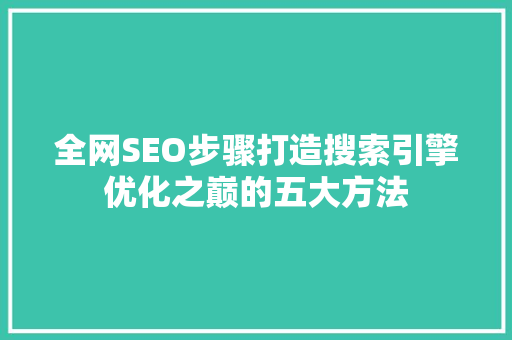 全网SEO步骤打造搜索引擎优化之巅的五大方法