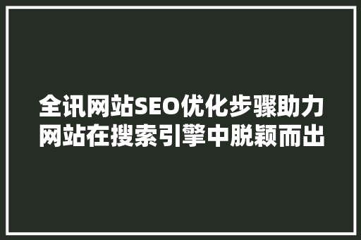 全讯网站SEO优化步骤助力网站在搜索引擎中脱颖而出