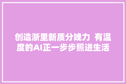 创造浙里新质分娩力  有温度的AI正一步步照进生活