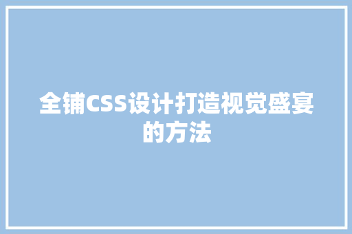 全铺CSS设计打造视觉盛宴的方法