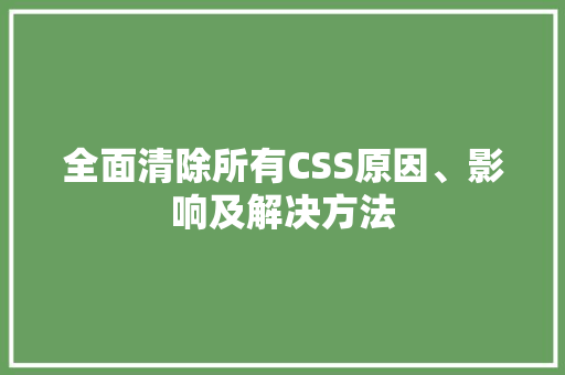 全面清除所有CSS原因、影响及解决方法