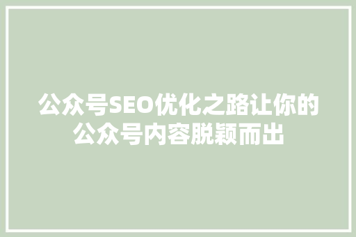 公众号SEO优化之路让你的公众号内容脱颖而出