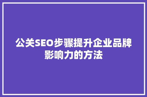 公关SEO步骤提升企业品牌影响力的方法