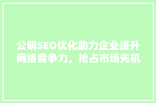 公明SEO优化助力企业提升网络竞争力，抢占市场先机