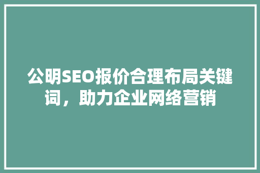 公明SEO报价合理布局关键词，助力企业网络营销