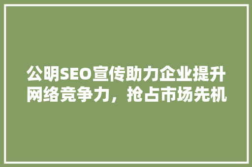 公明SEO宣传助力企业提升网络竞争力，抢占市场先机