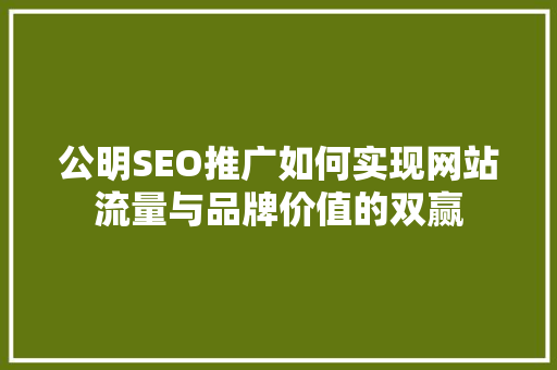 公明SEO推广如何实现网站流量与品牌价值的双赢