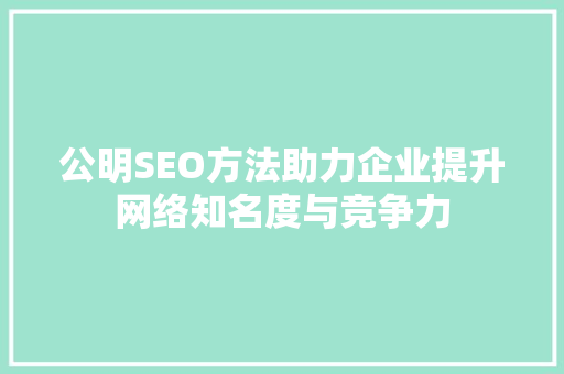 公明SEO方法助力企业提升网络知名度与竞争力