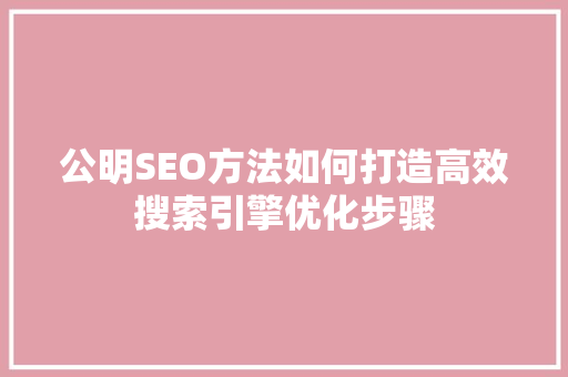 公明SEO方法如何打造高效搜索引擎优化步骤