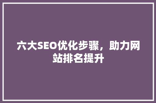 六大SEO优化步骤，助力网站排名提升