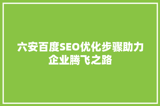 六安百度SEO优化步骤助力企业腾飞之路