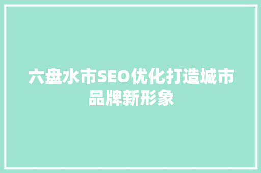 六盘水市SEO优化打造城市品牌新形象