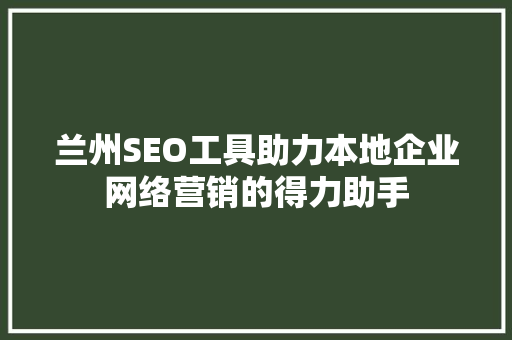 兰州SEO工具助力本地企业网络营销的得力助手