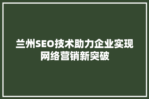 兰州SEO技术助力企业实现网络营销新突破